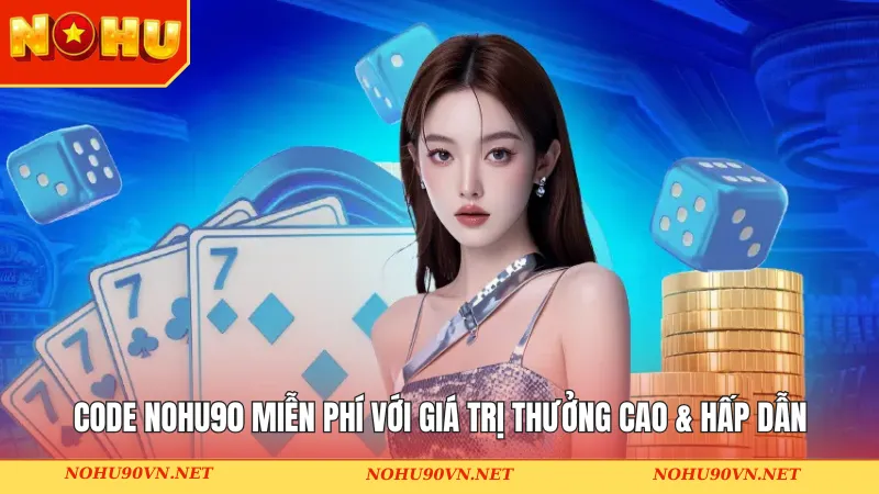 Code Nohu90 miễn phí với giá trị thưởng cao & hấp dẫn