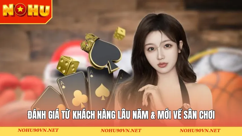 Đánh giá từ khách hàng lâu năm & mới về sân chơi