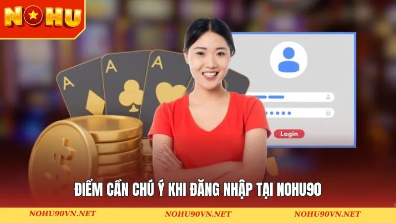 Điểm cần chú ý khi đăng nhập tại Nohu90