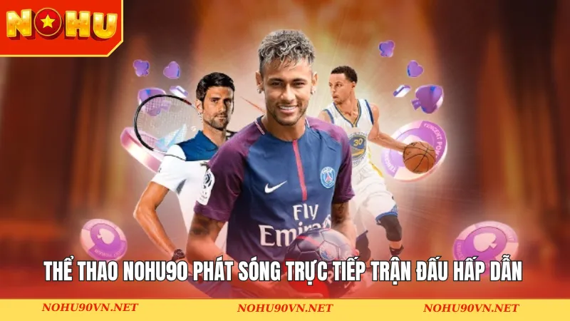 Thể thao Nohu90 phát sóng trực tiếp trận đấu hấp dẫn & đặc sắc