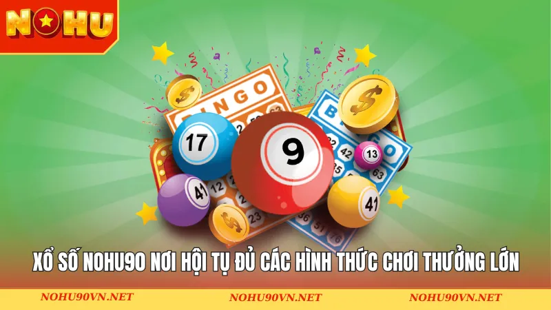 Xổ Số Nohu90 nơi hội tụ đủ các hình thức chơi thú vị & thưởng lớn
