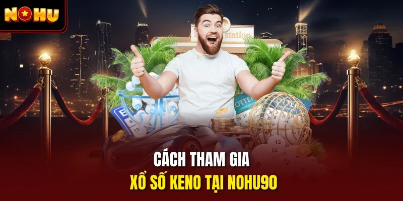 Cách tham gia xổ số keno tại Nohu90
