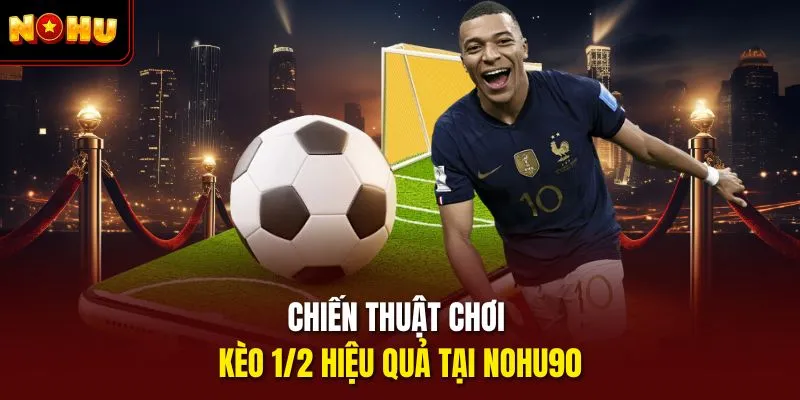 Chiến thuật chơi kèo 1/2 hiệu quả tại Nohu90