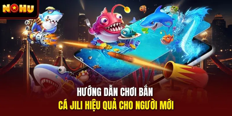 Hướng dẫn chơi bắn cá jili hiệu quả cho người mới