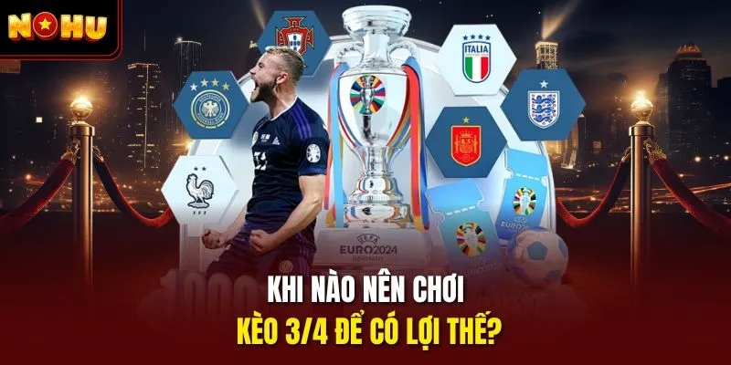Khi nào nên chơi kèo 3/4 để có lợi thế? 