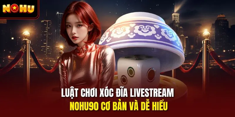 Luật chơi xóc đĩa livestream Nohu90 cơ bản và dễ hiểu