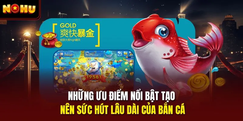Những ưu điểm nổi bật tạo nên sức hút lâu dài của bắn cá