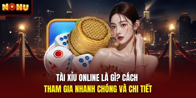 tai xiu online la gi cach tham gia nhanh chong va chi tiet