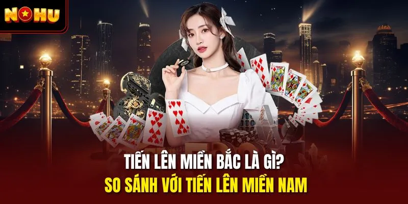 Tiến lên miền Bắc là gì? So sánh với Tiến lên miền Nam