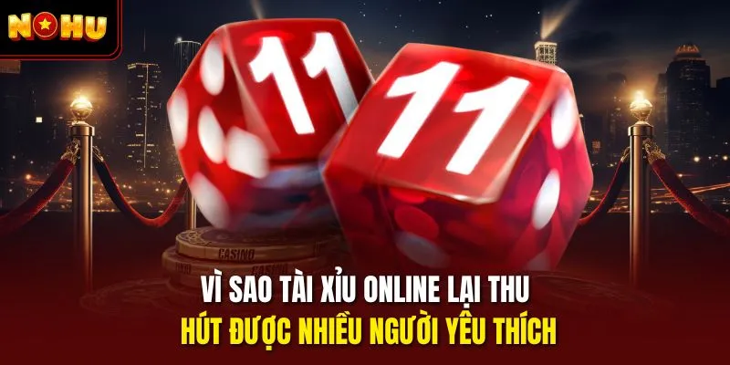Vì sao tài xỉu online lại thu hút được nhiều người yêu thích
