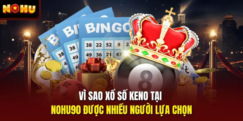 Vì sao xổ số keno tại Nohu90 được nhiều người lựa chọn