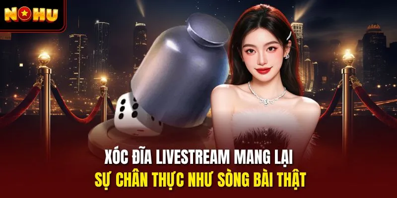 Xóc đĩa livestream mang lại sự chân thực như sòng bài thật